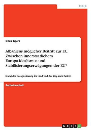 Albaniens möglicher Beitritt zur EU. Zwischen innerstaatlichem Europa-Idealismus und Stabilisierungserwägungen der EU?
