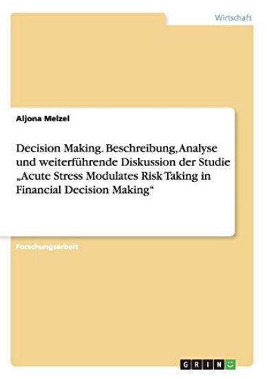 Decision Making. Beschreibung, Analyse und weiterführende Diskussion der Studie "Acute Stress Modulates Risk Taking in Financial Decision Making"
