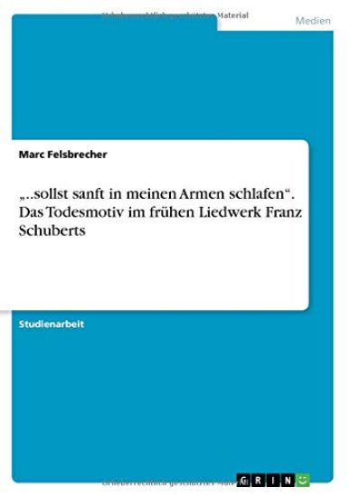"..sollst sanft in meinen Armen schlafen". Das Todesmotiv im frühen Liedwerk Franz Schuberts