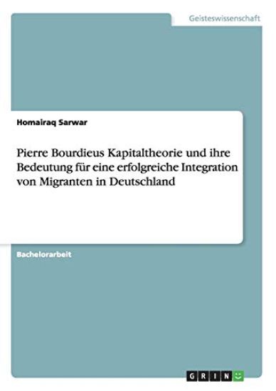 Pierre Bourdieus Kapitaltheorie und ihre Bedeutung für eine erfolgreiche Integration von Migranten in Deutschland