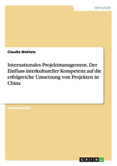 Internationales Projektmanagement. Der Einfluss interkultureller Kompetenz auf die erfolgreiche Umsetzung von Projekten in China