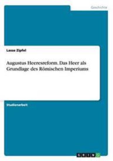 Augustus Heeresreform. Das Heer als Grundlage des Römischen Imperiums