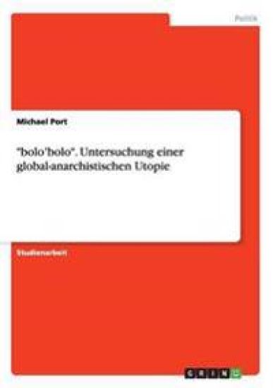 "bolo'bolo". Untersuchung einer global-anarchistischen Utopie