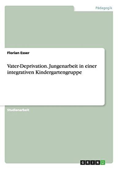 Vater-Deprivation. Jungenarbeit in einer integrativen Kindergartengruppe