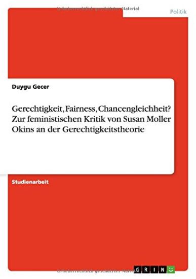 Gerechtigkeit, Fairness, Chancengleichheit? Zur feministischen Kritik von Susan Moller Okins an der Gerechtigkeitstheorie