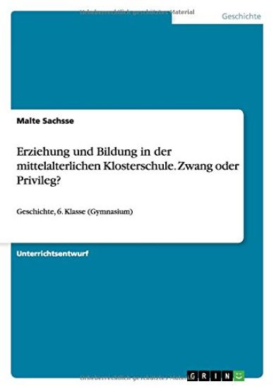 Erziehung und Bildung in der mittelalterlichen Klosterschule. Zwang oder Privileg?