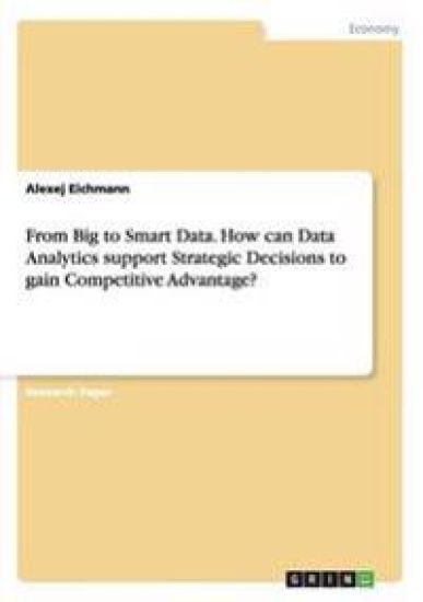 From Big to Smart Data. How can Data Analytics support Strategic Decisions to gain Competitive Advantage?