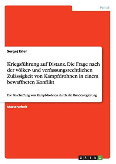 Kriegsführung auf Distanz. Die Frage nach der völker- und verfassungsrechtlichen Zulässigkeit von Kampfdrohnen in einem bewaffneten Konflikt