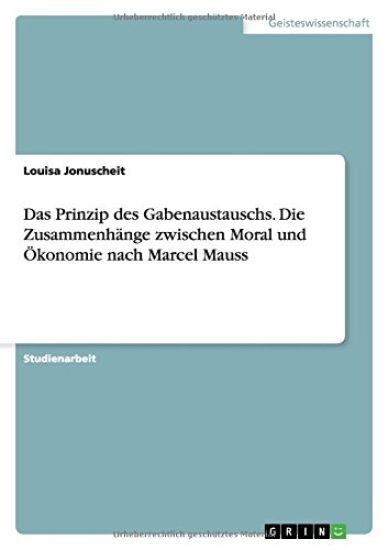 Das Prinzip des Gabenaustauschs. Die Zusammenhänge zwischen Moral und Ökonomie nach Marcel Mauss