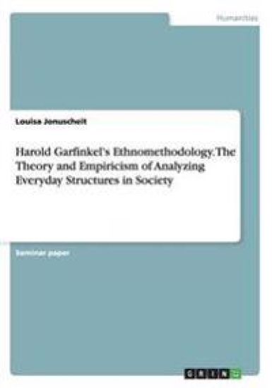 Harold Garfinkel's Ethnomethodology. The Theory and Empiricism of Analyzing Everyday Structures in Society