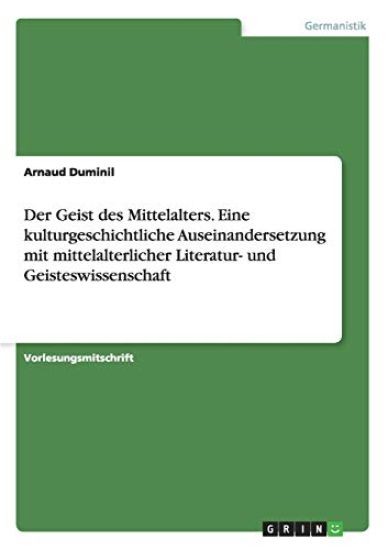 Der Geist des Mittelalters. Eine kulturgeschichtliche Auseinandersetzung mit mittelalterlicher Literatur- und Geisteswissenschaft