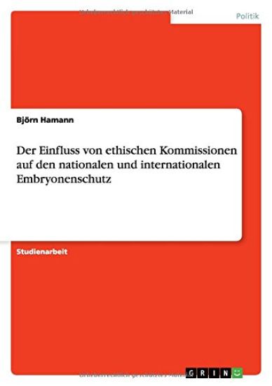 Der Einfluss von ethischen Kommissionen auf den nationalen und internationalen Embryonenschutz