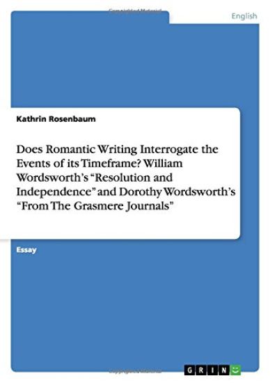 Does Romantic Writing Interrogate the Events of its Timeframe? William Wordsworth's Resolution and Independence and Dorothy Wordsworth's From The Grasmere Journals
