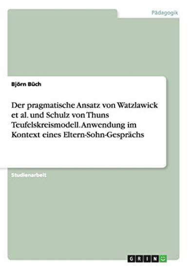 Der pragmatische Ansatz von Watzlawick et al. und Schulz von Thuns Teufelskreismodell. Anwendung im Kontext eines Eltern-Sohn-Gesprächs