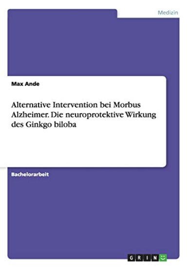 Alternative Intervention bei Morbus Alzheimer. Die neuroprotektive Wirkung des Ginkgo biloba