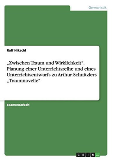 "Zwischen Traum und Wirklichkeit". Planung einer Unterrichtsreihe und eines Unterrichtsentwurfs zu Arthur Schnitzlers "Traumnovelle"