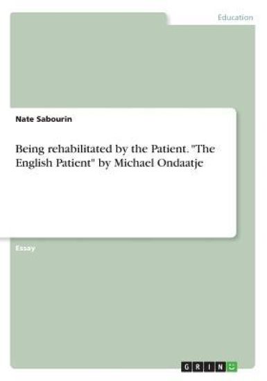Being Rehabilitated by the Patient. the English Patient by Michael Ondaatje