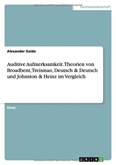 Auditive Aufmerksamkeit. Theorien Von Broadbent, Treisman, Deutsch & Deutsch Und Johnston & Heinz Im Vergleich