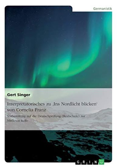 Interpretatorisches zu 'Ins Nordlicht blicken' von Cornelia Franz. Vorbereitung auf die Deutschprüfung (Realschule) zur Mittleren Reife