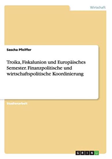 Troika, Fiskalunion und Europäisches Semester. Finanzpolitische und wirtschaftspolitische Koordinierung