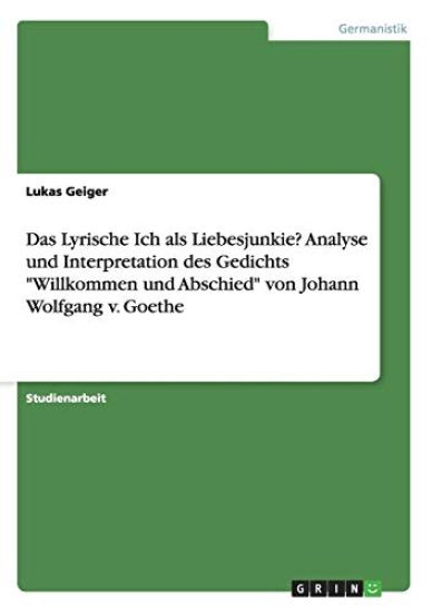 Das Lyrische Ich als Liebesjunkie? Analyse und Interpretation des Gedichts "Willkommen und Abschied" von Johann Wolfgang v. Goethe