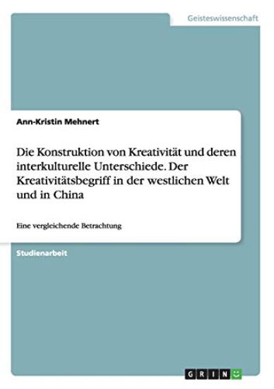 Die Konstruktion von Kreativität und deren interkulturelle Unterschiede. Der Kreativitätsbegriff in der westlichen Welt und in China