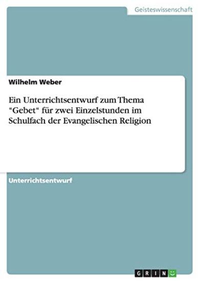 Ein Unterrichtsentwurf zum Thema "Gebet" für zwei Einzelstunden im Schulfach der Evangelischen Religion