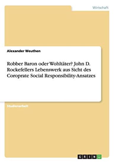 Robber Baron oder Wohltäter? John D. Rockefellers Lebenswerk aus Sicht des Coroprate Social Responsibility-Ansatzes
