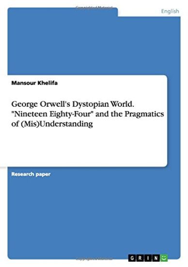 George Orwell's Dystopian World. "Nineteen Eighty-Four" and the Pragmatics of (Mis)Understanding