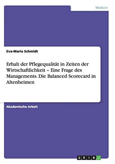 Erhalt der Pflegequalität in Zeiten der Wirtschaftlichkeit - Eine Frage des Managements. Die Balanced Scorecard in Altenheimen