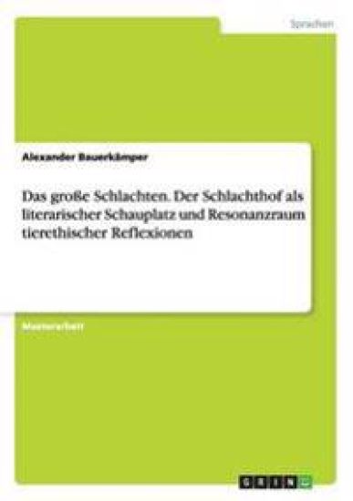 Das große Schlachten. Der Schlachthof als literarischer Schauplatz und Resonanzraum tierethischer Reflexionen