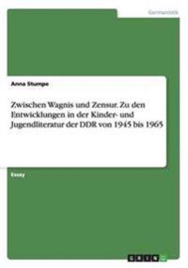 Zwischen Wagnis Und Zensur. Zu Den Entwicklungen in Der Kinder- Und Jugendliteratur Der Ddr Von 1945 Bis 1965