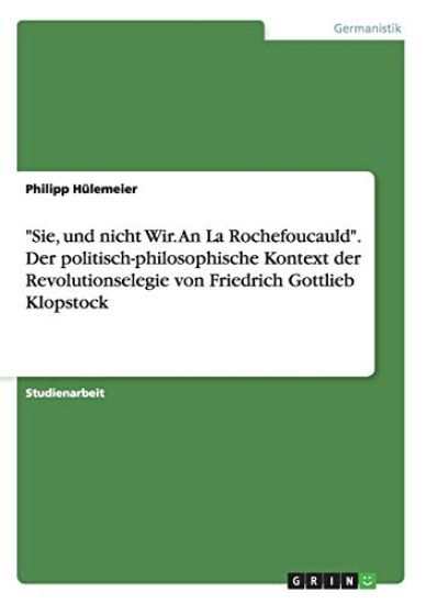 "Sie, und nicht Wir. An La Rochefoucauld". Der politisch-philosophische Kontext der Revolutionselegie von Friedrich Gottlieb Klopstock