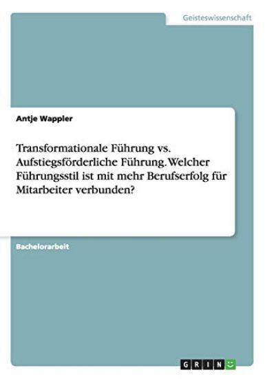 Transformationale Führung vs. Aufstiegsförderliche Führung. Welcher Führungsstil ist mit mehr Berufserfolg für Mitarbeiter verbunden?