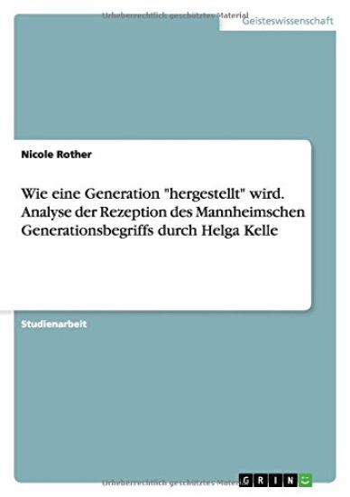 Wie eine Generation "hergestellt" wird. Analyse der Rezeption des Mannheimschen Generationsbegriffs durch Helga Kelle