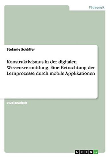 Konstruktivismus in der digitalen Wissensvermittlung. Eine Betrachtung der Lernprozesse durch mobile Applikationen