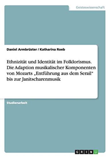 Ethnizität und Identität im Folklorismus. Die Adaption musikalischer Komponenten von Mozarts "Entführung aus dem Serail" bis zur Janitscharenmusik