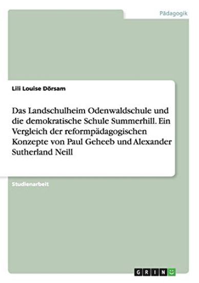 Das Landschulheim Odenwaldschule und die demokratische Schule Summerhill. Ein Vergleich der reformpädagogischen Konzepte von Paul Geheeb und Alexander Sutherland Neill