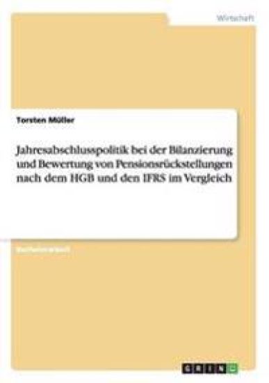Jahresabschlusspolitik bei der Bilanzierung und Bewertung von Pensionsrückstellungen nach dem HGB und den IFRS im Vergleich