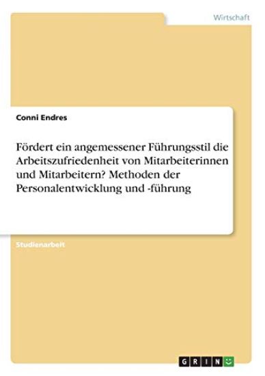 Fördert ein angemessener Führungsstil die Arbeitszufriedenheit von Mitarbeiterinnen und Mitarbeitern? Methoden der Personalentwicklung und -führung