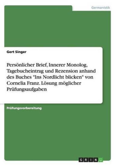 Persoenlicher Brief, Innerer Monolog, Tagebucheintrag und Rezension anhand des Buches Ins Nordlicht blicken von Cornelia Franz. Loesung moeglicher Prufungsaufgaben