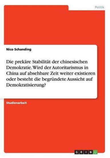 Die prekäre Stabilität der chinesischen Demokratie. Wird der Autoritarismus in China auf absehbare Zeit weiter existieren oder besteht die begründete Aussicht auf Demokratisierung?