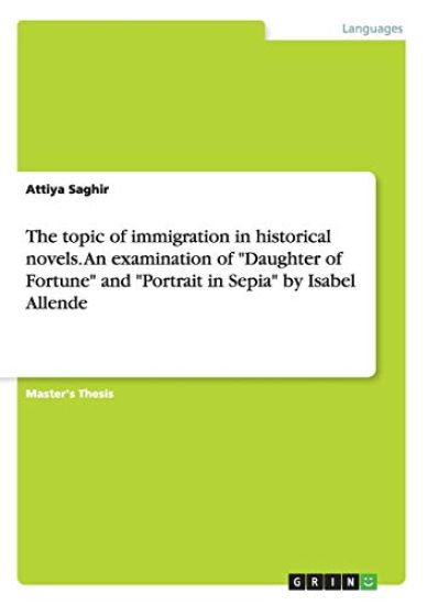 The topic of immigration in historical novels. An examination of "Daughter of Fortune" and "Portrait in Sepia" by Isabel Allende