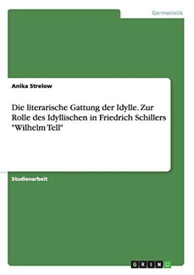 Die literarische Gattung der Idylle. Zur Rolle des Idyllischen in Friedrich Schillers "Wilhelm Tell"