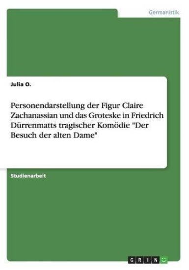 Personendarstellung der Figur Claire Zachanassian und das Groteske in Friedrich Dürrenmatts tragischer Komödie "Der Besuch der alten Dame"
