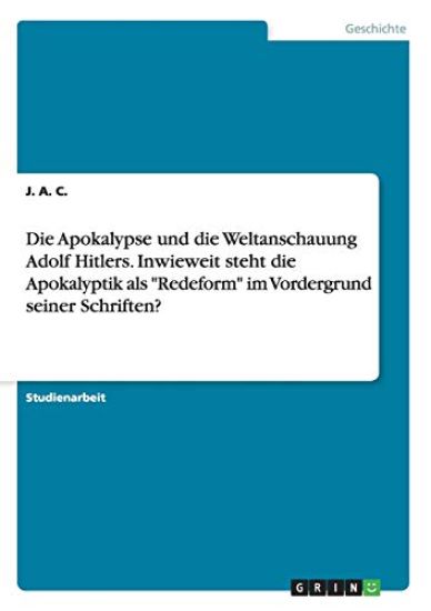 Die Apokalypse und die Weltanschauung Adolf Hitlers. Inwieweit steht die Apokalyptik als "Redeform" im Vordergrund seiner Schriften?