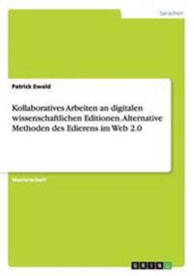 Kollaboratives Arbeiten an digitalen wissenschaftlichen Editionen. Alternative Methoden des Edierens im Web 2.0