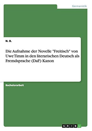 Die Aufnahme der Novelle "Freitisch" von Uwe Timm in den literarischen Deutsch als Fremdsprache (DaF) Kanon
