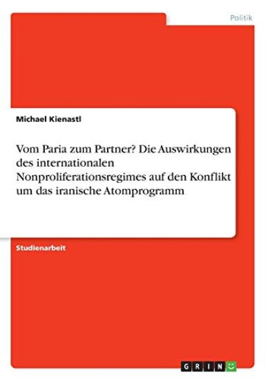 Vom Paria zum Partner? Die Auswirkungen des internationalen Nonproliferationsregimes auf den Konflikt um das iranische Atomprogramm