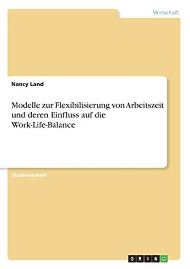 Modelle zur Flexibilisierung von Arbeitszeit und deren Einfluss auf die Work-Life-Balance